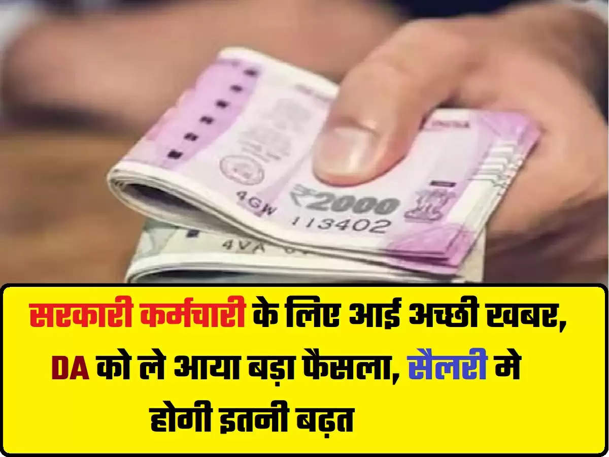 7th Pay Commission : सरकारी कर्मचारी के लिए आई अच्छी खबर, DA को ले आया बड़ा फैसला, सैलरी मे होगी इतनी बढ़त